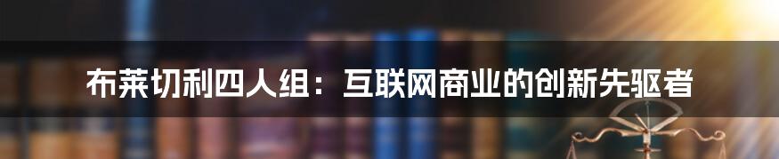 布莱切利四人组：互联网商业的创新先驱者