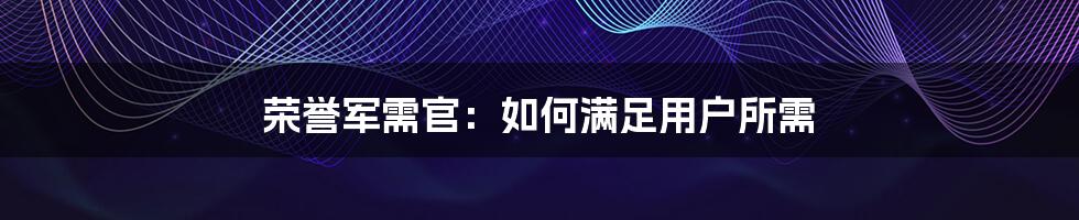 荣誉军需官：如何满足用户所需