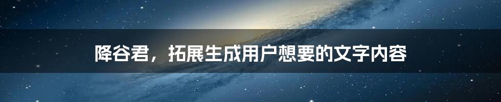 降谷君，拓展生成用户想要的文字内容