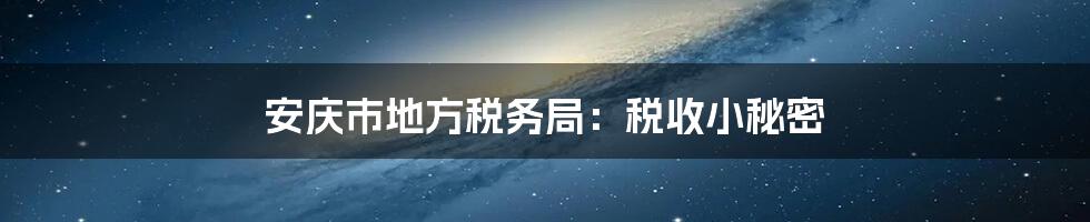 安庆市地方税务局：税收小秘密