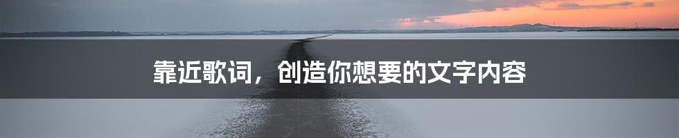 靠近歌词，创造你想要的文字内容