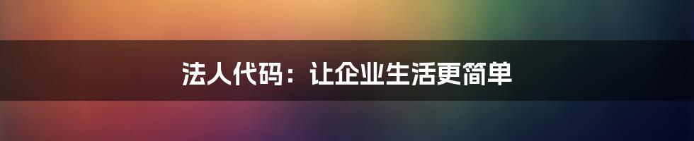 法人代码：让企业生活更简单