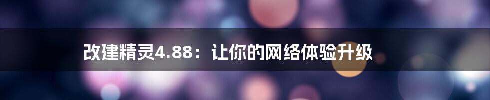 改建精灵4.88：让你的网络体验升级