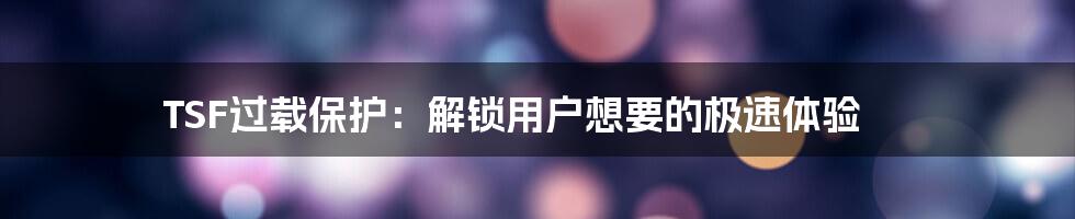 TSF过载保护：解锁用户想要的极速体验