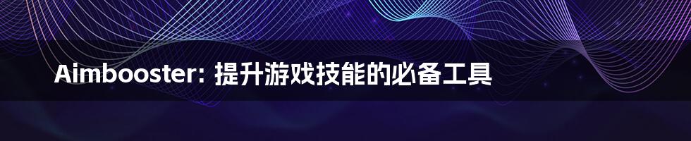 Aimbooster: 提升游戏技能的必备工具