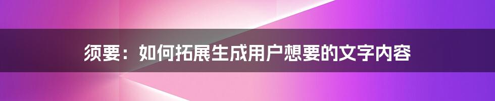 须要：如何拓展生成用户想要的文字内容