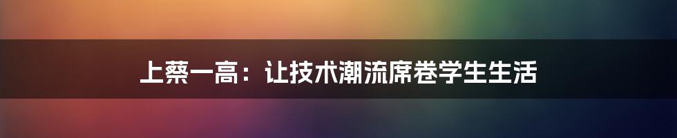 上蔡一高：让技术潮流席卷学生生活