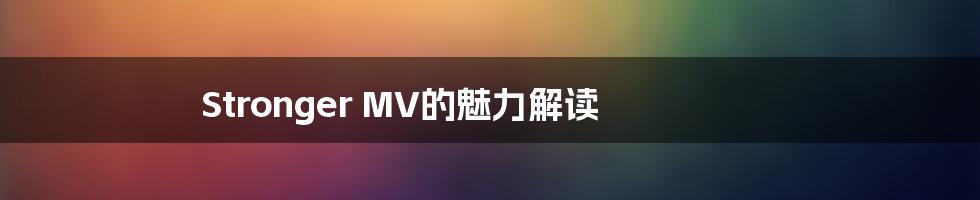 Stronger MV的魅力解读