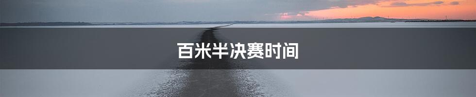 百米半决赛时间