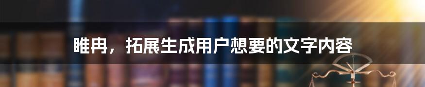 睢冉，拓展生成用户想要的文字内容