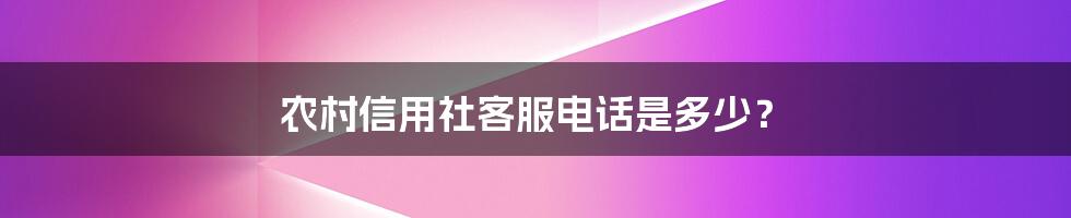 农村信用社客服电话是多少？