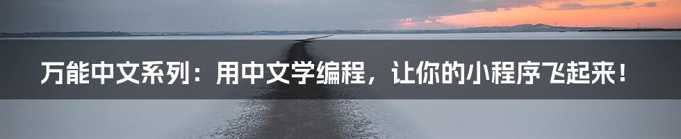万能中文系列：用中文学编程，让你的小程序飞起来！