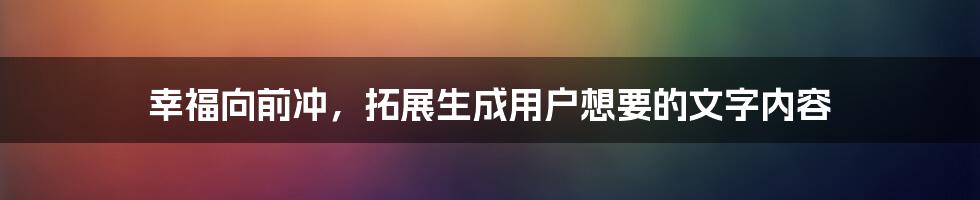 幸福向前冲，拓展生成用户想要的文字内容