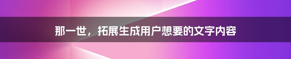 那一世，拓展生成用户想要的文字内容