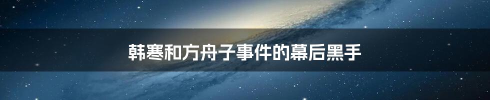 韩寒和方舟子事件的幕后黑手