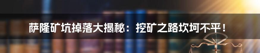 萨隆矿坑掉落大揭秘：挖矿之路坎坷不平！