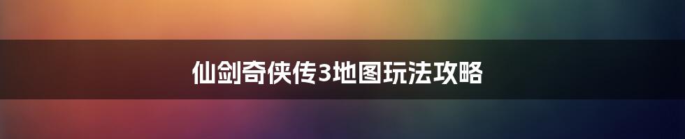 仙剑奇侠传3地图玩法攻略