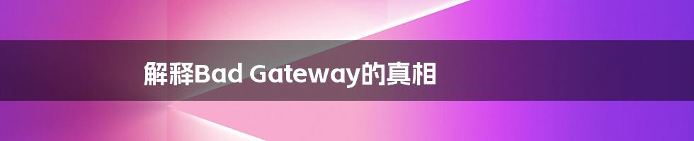 解释Bad Gateway的真相