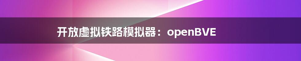 开放虚拟铁路模拟器：openBVE