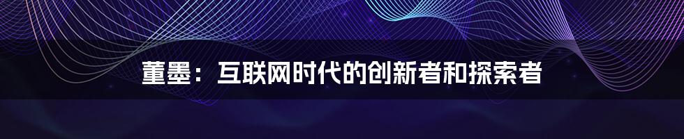 董墨：互联网时代的创新者和探索者