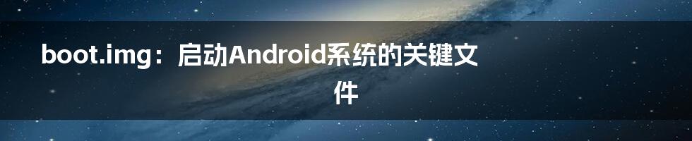 boot.img：启动Android系统的关键文件