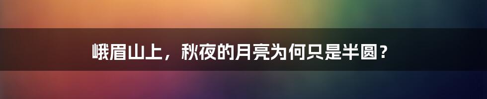 峨眉山上，秋夜的月亮为何只是半圆？