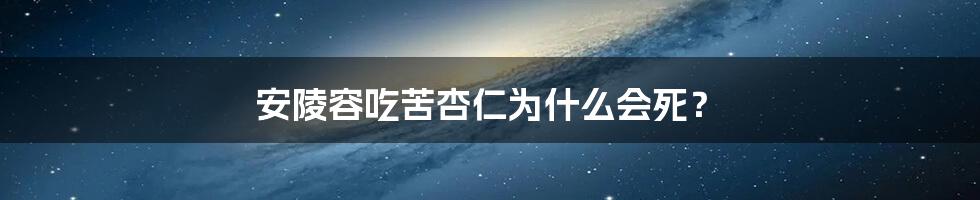 安陵容吃苦杏仁为什么会死？