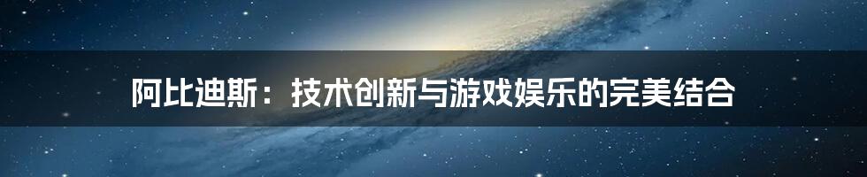 阿比迪斯：技术创新与游戏娱乐的完美结合