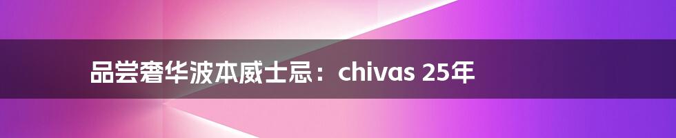 品尝奢华波本威士忌：chivas 25年