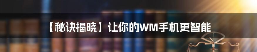 【秘诀揭晓】让你的WM手机更智能