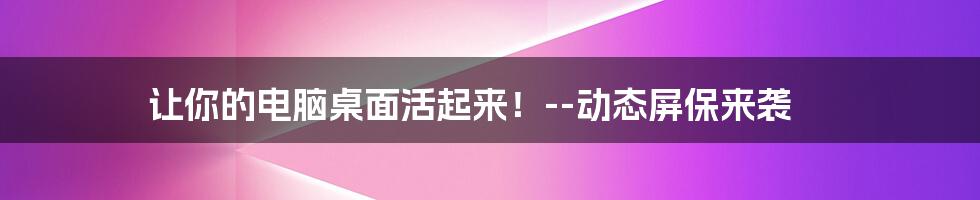 让你的电脑桌面活起来！--动态屏保来袭