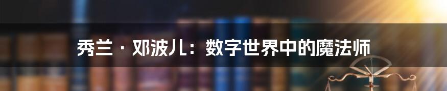 秀兰·邓波儿：数字世界中的魔法师