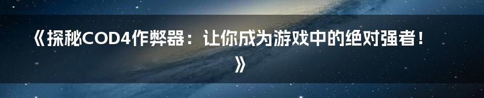 《探秘COD4作弊器：让你成为游戏中的绝对强者！》