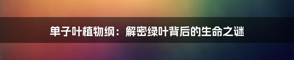 单子叶植物纲：解密绿叶背后的生命之谜