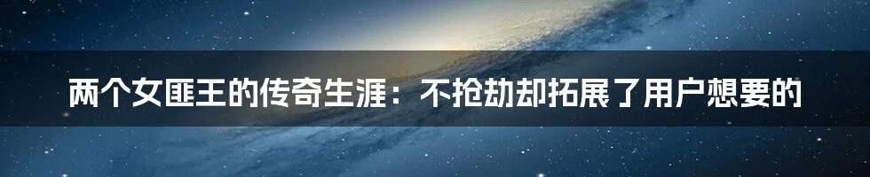 两个女匪王的传奇生涯：不抢劫却拓展了用户想要的