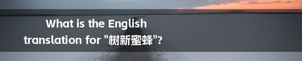 What is the English translation for "树新蜜蜂"?