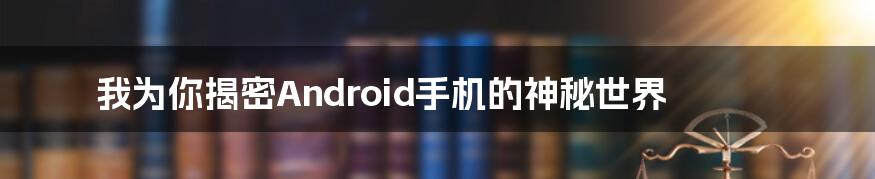 我为你揭密Android手机的神秘世界