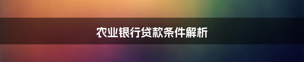 农业银行贷款条件解析