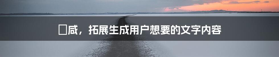 齁咸，拓展生成用户想要的文字内容