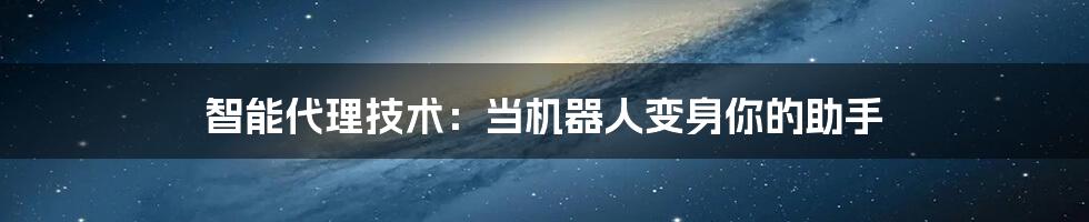 智能代理技术：当机器人变身你的助手