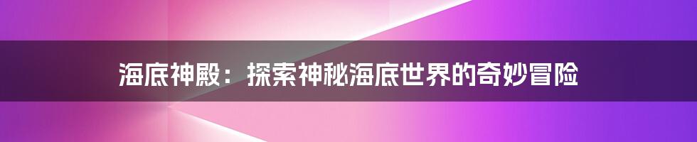 海底神殿：探索神秘海底世界的奇妙冒险