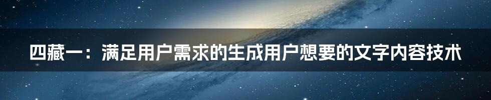 四藏一：满足用户需求的生成用户想要的文字内容技术