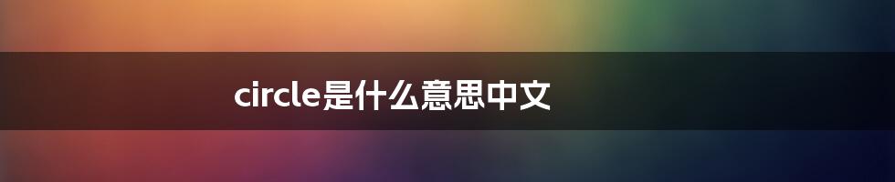 circle是什么意思中文