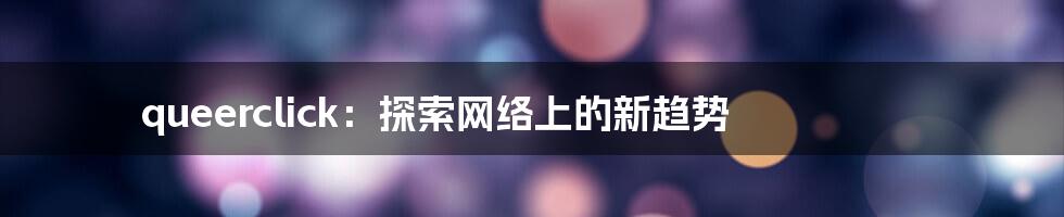 queerclick：探索网络上的新趋势