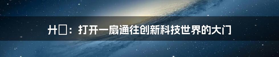 廾匸：打开一扇通往创新科技世界的大门