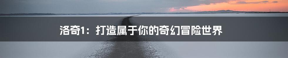 洛奇1：打造属于你的奇幻冒险世界