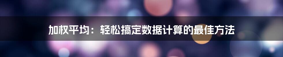 加权平均：轻松搞定数据计算的最佳方法