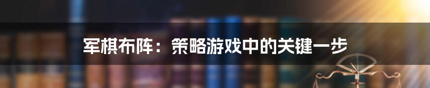 军棋布阵：策略游戏中的关键一步