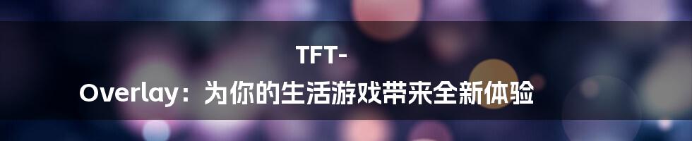 TFT-Overlay：为你的生活游戏带来全新体验