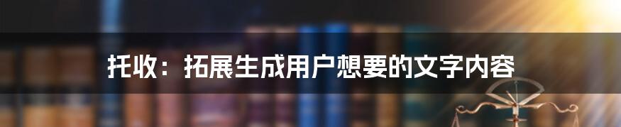 托收：拓展生成用户想要的文字内容